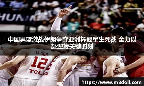 中国男篮激战伊朗争夺亚洲杯冠军生死战 全力以赴迎接关键时刻