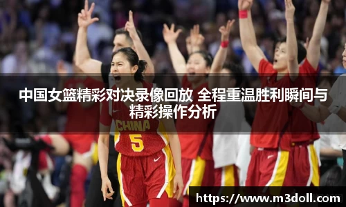 中国女篮精彩对决录像回放 全程重温胜利瞬间与精彩操作分析