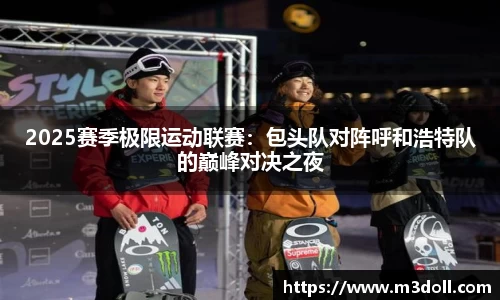 2025赛季极限运动联赛：包头队对阵呼和浩特队的巅峰对决之夜