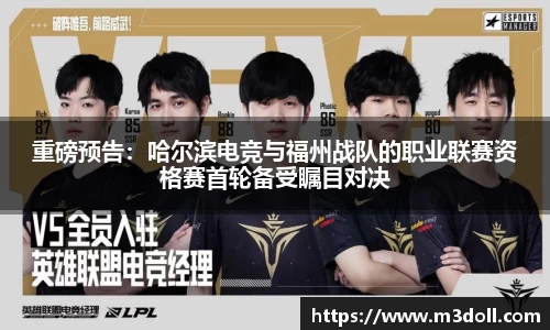 重磅预告：哈尔滨电竞与福州战队的职业联赛资格赛首轮备受瞩目对决