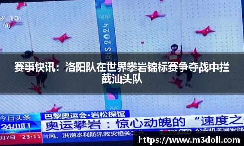 赛事快讯：洛阳队在世界攀岩锦标赛争夺战中拦截汕头队
