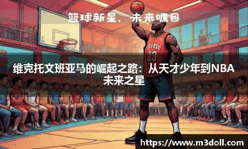 维克托文班亚马的崛起之路：从天才少年到NBA未来之星