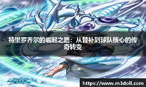 特里罗齐尔的崛起之路：从替补到球队核心的传奇转变