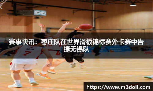 赛事快讯：枣庄队在世界滑板锦标赛外卡赛中告捷无锡队