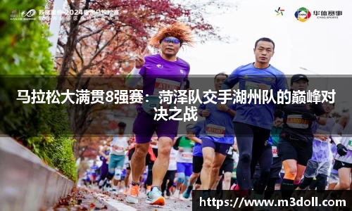 马拉松大满贯8强赛：菏泽队交手湖州队的巅峰对决之战